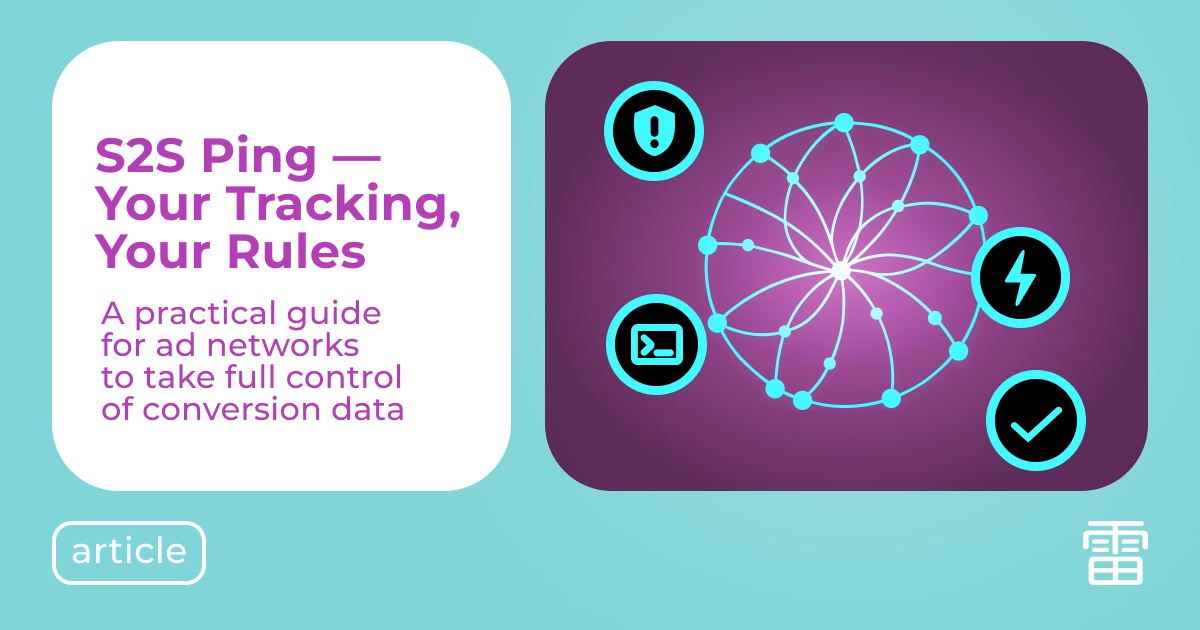 A Practical Guide to S2S Ping and Conversion Data Integration: How Ad Networks Can Build Accurate and Controllable Tracking